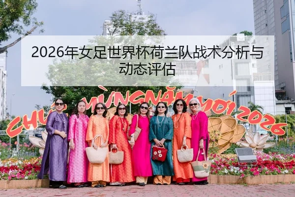 2026年女足世界杯荷兰队战术分析与动态评估