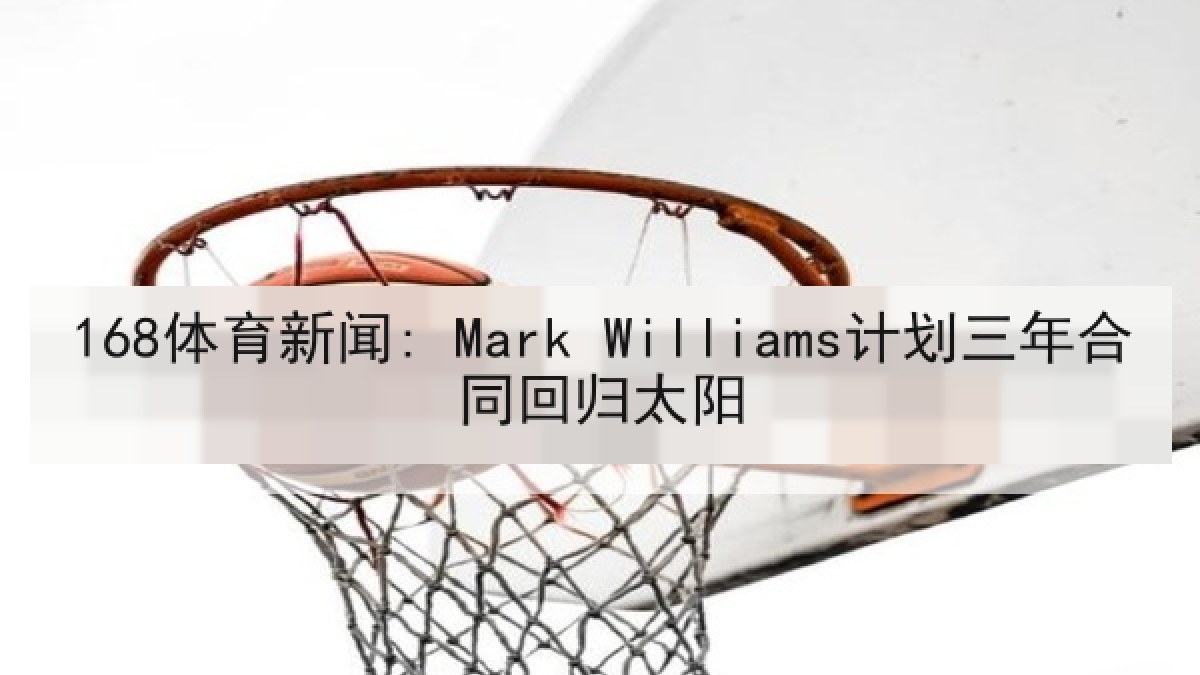 168体育新闻: Mark Williams计划三年合同回归太阳