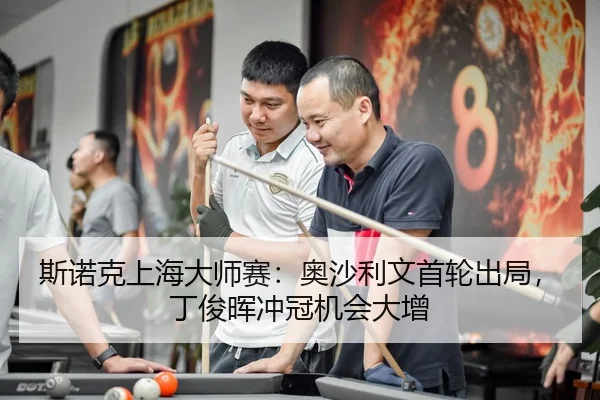 斯诺克上海大师赛：奥沙利文首轮出局，丁俊晖冲冠机会大增