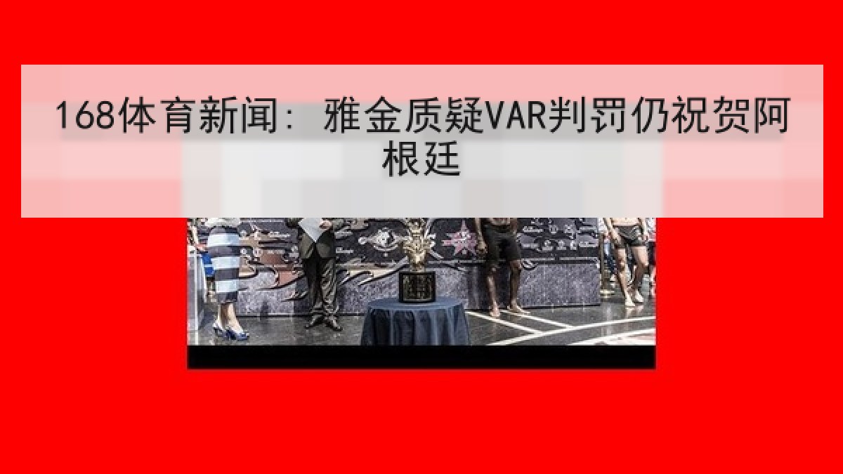 168体育新闻: 雅金质疑VAR判罚仍祝贺阿根廷