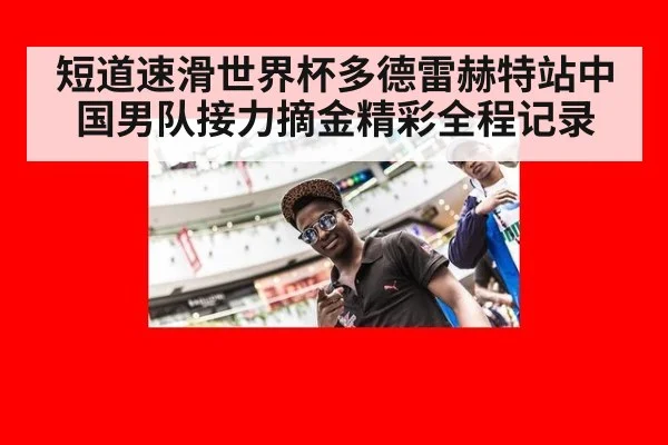 短道速滑世界杯多德雷赫特站中国男队接力摘金精彩全程记录